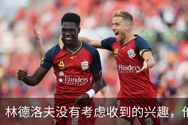 林德洛夫没有考虑收到的兴趣，他打算留在曼联